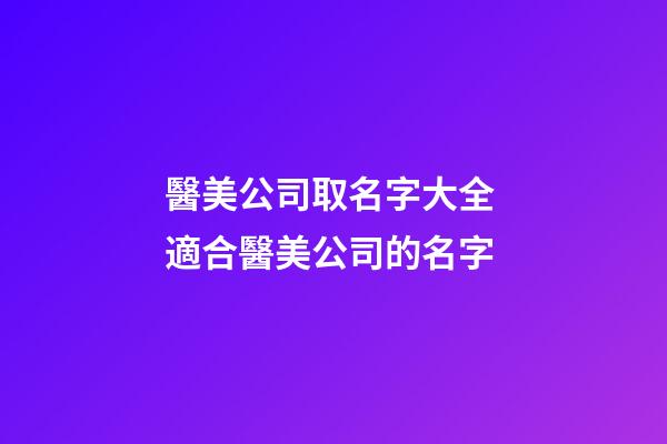 醫美公司取名字大全 適合醫美公司的名字-第1張-公司起名-玄機派